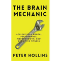 The Brain Mechanic: How to Optimize Your Brain for Peak Mental Performance, Neurogrowth, and Cognitive Fitness - Paperback