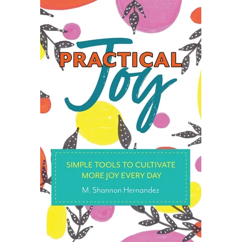 Practical Joy: Simple Tools to Cultivate More Joy Everyday - Paperback