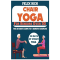 Chair Yoga for Seniors Over 50: The Ultimate Guide to 5 Minutes Exercise: Fully Seated Poses for the Next 30 Days, to Improve Your Mobility and Flexib - Paperback