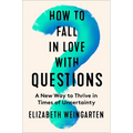 How to Fall in Love with Questions: A New Way to Thrive in Times of Uncertainty - Hardcover