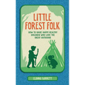 Little Forest Folk: How to Raise Happy, Healthy Children Who Love the Great Outdoors - Hardcover