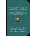 The Teaching Of Economics In Harvard University: A Report Presented By The Division Of Education At The Request Of The Department Of Economics (1917) - Paperback
