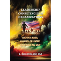 Leadershp Competencies in Organizations: Are You a Ruler, Manager, or Leader? What Makes You One? - Paperback