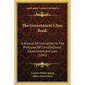 The Government Class Book: A Manual Of Instruction In The Principles Of Constitutional Government And Law (1895) - Paperback