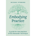 Embodying Practice: A Guide for New Teachers of the Alexander Technique - Paperback