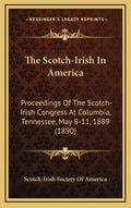 The Scotch-Irish In America: Proceedings Of The Scotch-Irish Congress At Columbia, Tennessee, May 8-11, 1889 (1890) - Hardcover