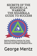 Secrets of The Shangri-La Warrior & The Shambala Guide to Success: Mysticism Buddhism Gnosticism Zen Taoism Shinto Hindu Zoroaster Sumerian Spirituali - Paperback