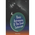 Basic Astronomy & the Small Telescope: A Guide to Affordable Astronomy and Astrophotography - Paperback