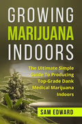 Marijuana: Growing Marijuana Indoors: The Ultimate Simple Guide To Producing Top-Grade Dank Medical Marijuana Cannabis Indoors - Paperback