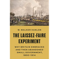 The Laissez-Faire Experiment: Why Britain Embraced and Then Abandoned Small Government, 1800-1914 - Hardcover