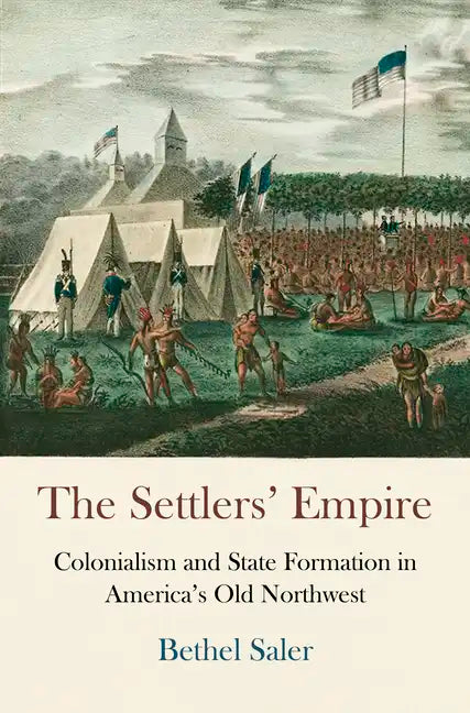 The Settlers' Empire: Colonialism and State Formation in America's Old Northwest - Paperback