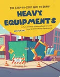 The Step-by-Step Way to Draw Heavy Equipments: A Fun and Easy Drawing Book to Learn How to Draw Heavy Equipments - Paperback