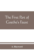 The first part of Goethe's Faust: together with the prose translation, notes and appendices of the late Abraham Hayward - Paperback