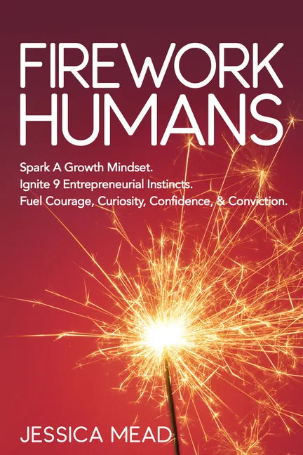 Firework Humans: Spark a Growth Mindset. Ignite 9 Entrepreneurial Instincts. Fuel Courage, Curiosity, Confidence, & Conviction. - Paperback