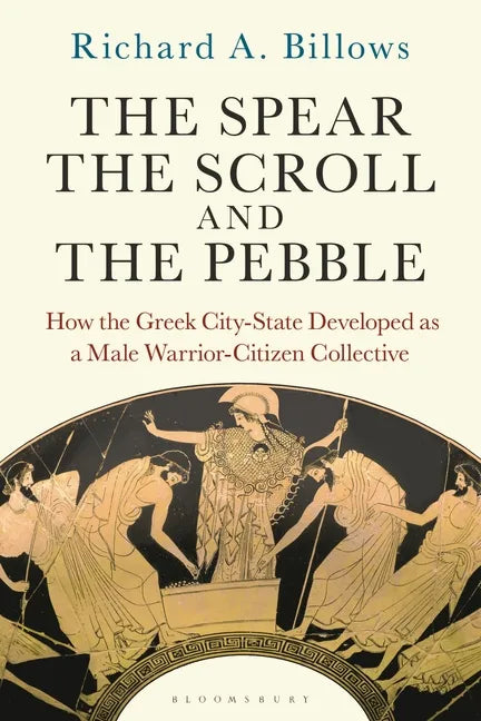 The Spear, the Scroll, and the Pebble: How the Greek City-State Developed as a Male Warrior-Citizen Collective - Hardcover