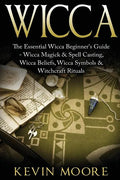 Wicca: The Essential Wicca Beginner's Guide - Wicca Magick & Spell Casting, Wicca Beliefs, Wicca Symbols & Witchcraft Rituals - Paperback