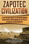 Zapotec Civilization: A Captivating Guide to the Pre-Columbian Cloud People Who Dominated the Valley of Oaxaca in Mesoamerica - Paperback
