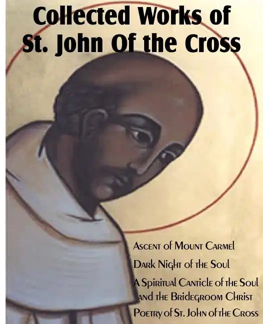 Collected Works of St. John of the Cross: Ascent of Mount Carmel, Dark Night of the Soul, a Spiritual Canticle of the Soul and the Bridegroom Christ, - Paperback