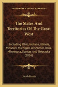 The States and Territories of the Great West: Including Ohio, Indiana, Illinois, Missouri, Michigan, Wisconsin, Iowa, Minnesota, Kansas and Nebraska ( - Paperback