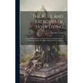 The Rule and Exercises of Holy Dying: Together With Prayers and Acts of Virtue and Rules for the Visitation of the Sick, and Offices Proper for That M - Hardcover