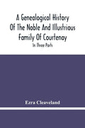 A Genealogical History Of The Noble And Illustrious Family Of Courtenay: In Three Parts. The First Giveth An Account, Of The Counts Of Edessa, Of That - Paperback