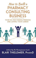 How to Build a Pharmacy Consulting Business: Your Rx for Finding Freedom and Lo - Paperback
