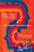 To Think Christianly: A History of l'Abri, Regent College, and the Christian Study Center Movement - Paperback