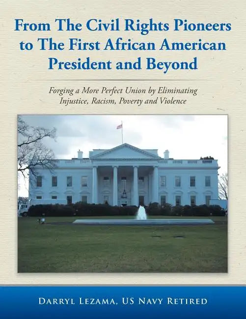 From the Civil Rights Pioneers to the First African American President and Beyond: Forging a More Perfect Union by Eliminating Injustice, Racism, Pove - Paperback