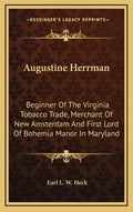 Augustine Herrman: Beginner of the Virginia Tobacco Trade, Merchant of New Amsterdam and First Lord of Bohemia Manor in Maryland - Hardcover