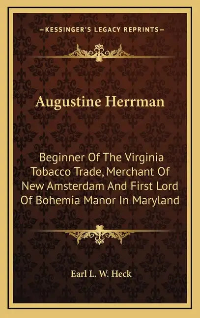 Augustine Herrman: Beginner of the Virginia Tobacco Trade, Merchant of New Amsterdam and First Lord of Bohemia Manor in Maryland - Hardcover
