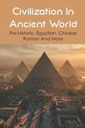 Civilization In Ancient World: Pre-historic, Egyptian, Chinese, Roman And More: Industrial Revolution 1800-1900 - Paperback
