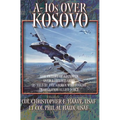 A-10s Over Kosovo: The Victory of Airpower over a Fielded Army as Told by Airmen Who Fought in Operation Allied Force - Hardcover