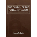 The Church of the Fundamentalists: An Examination of Ecclesiastical Separation in the Twentieth Century - Paperback