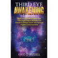 Third Eye Awakening: 5 in 1 Bundle: Beginner's Guide to Open Your Third Eye Chakra, Activate and Decalcify Pineal Gland, and Achieve Higher - Hardcover