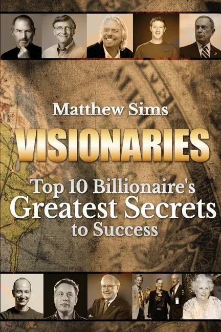 Visionaries: Top 10 Billionaire's Greatest Secrets to Success - Paperback