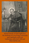 Shorter Works of Saint Alphonsus: The Methods of Conversing Continually and Familiarily with God; Uniformity with God's Will and; What Hell Be Like - Paperback