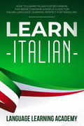 Learn Italian: How to Learn Italian for Beginners. This Book Contains a Simple Guide for Italian Language Learning Perfect for Traveling - Paperback