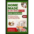 Raw Dog Food Recipes Cookbook: Top 20 Quick and Easy Vet-Approved Homemade Meals for Dogs of All Ages - Paperback