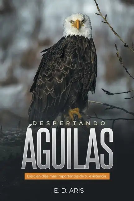 Despertando Águilas: Los Cien Días Más Importantes De Tu Existencia - Paperback