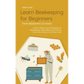 Learn Beekeeping for Beginners - From Beekeeping to Honey: How to Easily Learn the Basics of Beekeeping, Keep Bees and Produce Your Own Honey in No Ti - Paperback