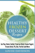 Healthy Frozen Dessert Recipes: No Sugar Added! Ice Pops, Slushes, Sorbet, Treats on Sticks, Frozen Yogurt, Frozen drinks, Pies, Bars, Parfaits and Mo - Paperback