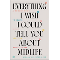 Everything I Wish I Could Tell You about Midlife: A Woman's Guide to Health in the Body You Actually Have - Paperback