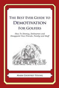 The Best Ever Guide to Demotivation for Golfers: How To Dismay, Dishearten and Disappoint Your Friends, Family and Staff - Paperback