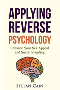 Applying Reverse Psychology - Enhance Your Sex Appeal and Social Standing - Paperback
