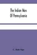 The Indian Wars Of Pennsylvania: An Account Of The Indian Events, In Pennsylvania, Of The French And Indian War, Pontiac'S War, Lord Dunmore'S War, Th - Paperback