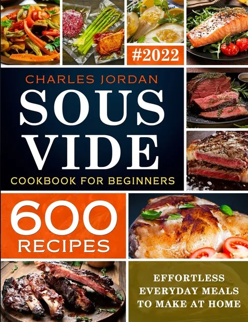 Sous Vide Cookbook for Beginners 600 Recipes: Effortless Everyday Meals to Make at Home - Paperback