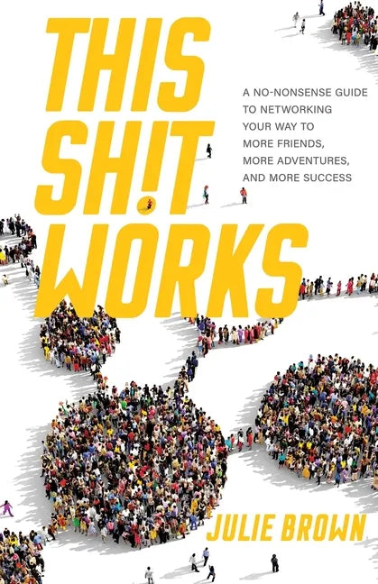 This Shit Works: A No-Nonsense Guide to Networking Your Way to More Friends, More Adventures, and More Success - Paperback