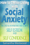 How to Thrive Living with Social Anxiety: Succeed as an Introvert and Achieve Self Esteem, and Self Confidence - Paperback
