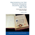 Machiavelli in the Spanish-Speaking Atlantic World, 1880-1940: Liberal and Anti-Liberal Political Thought in Comparative Perspective - Paperback