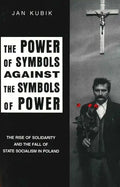 The Power of Symbols Against the Symbols of Power: The Rise of Solidarity and the Fall of State Socialism in Poland - Paperback